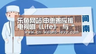 乐鱼网站|申惠善应援电视剧《Life》 与“秘密森林团队”的深厚友情(图3) 乐鱼网站