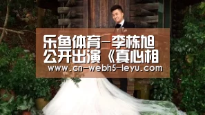 乐鱼体育-李栋旭公开出演《真心相对》理由:导演和刘仁娜给了我力量和信任(图1) 乐鱼中国体育