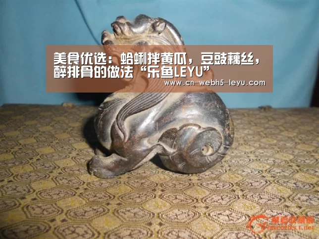 美食优选:蛤蜊拌黄瓜,豆豉藕丝,醉排骨的做法“乐鱼LEYU”(图1) 乐鱼LEYU