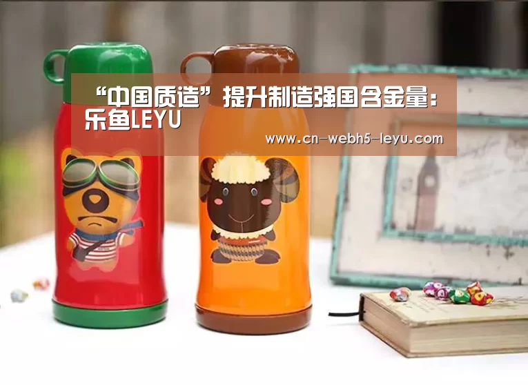 “中国质造”提升制造强国含金量：乐鱼LEYU